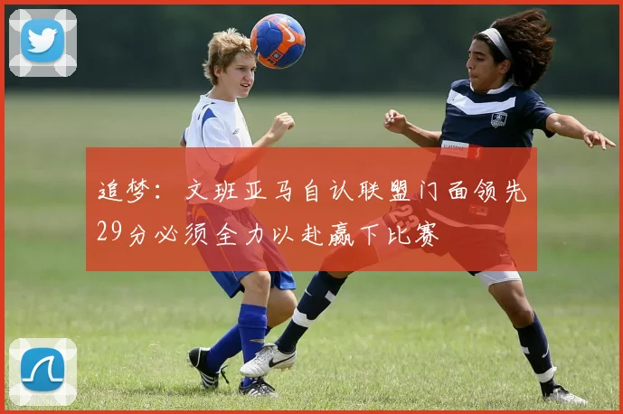 追梦：文班亚马自认联盟门面领先29分必须全力以赴赢下比赛