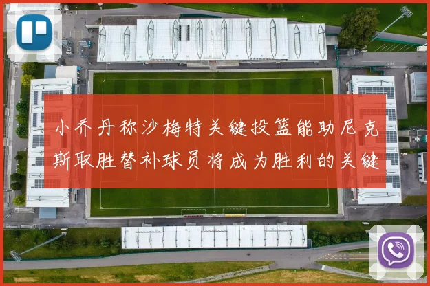 小乔丹称沙梅特关键投篮能助尼克斯取胜替补球员将成为胜利的关键因素